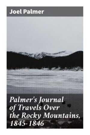 Palmer's Journal of Travels Over the Rocky Mountains, 1845-1846